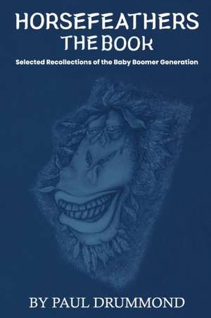 Horsefeathers the Book: Selected Recollections of the Baby Boomer Generation de Paul R. Drummond