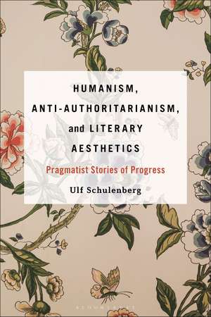 Humanism, Anti-Authoritarianism, and Literary Aesthetics: Pragmatist Stories of Progress de Prof. or Dr. Ulf Schulenberg