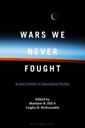 Wars We Never Fought: Armed Conflict in Speculative Fiction de Matthew B. Hill