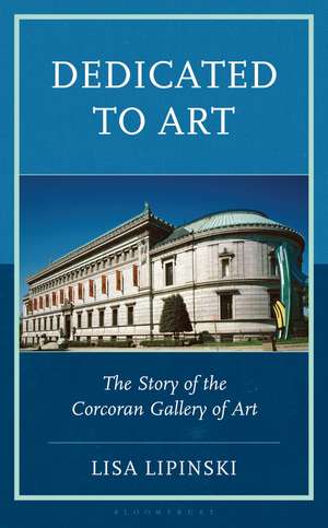 Dedicated to Art: The Story of the Corcoran Gallery of Art de Prof. or Dr. Lisa Lipinski