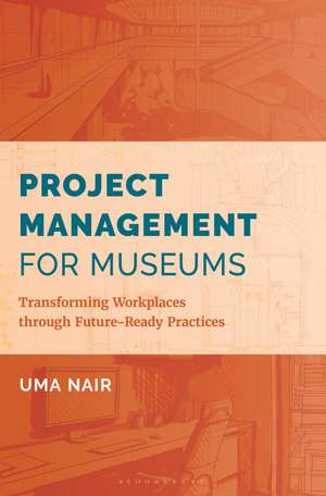 Project Management for Museums: Transforming Workplaces through Future-Ready Practices de Uma Nair