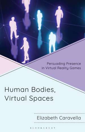Human Bodies, Virtual Spaces: Persuading Presence in Virtual Reality Games de Elizabeth Caravella