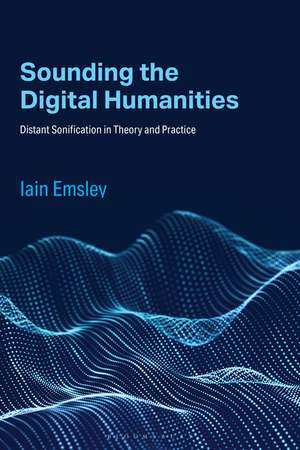 Sounding the Digital Humanities: Distant Sonification in Theory and Practice de Iain Emsley