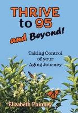 Thrive to 95 and Beyond: Taking Control of Your Aging Journey de Elizabeth Phinney