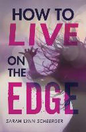 How to Live on the Edge de Sarah Lynn Scheerger