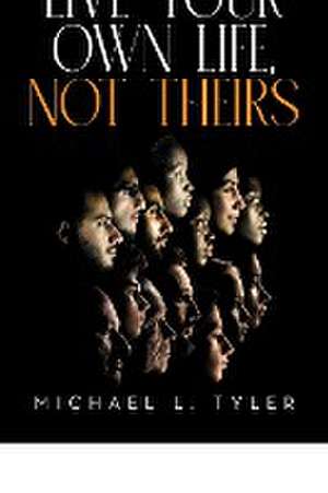 Live Your Own Life, Not Theirs de Michael L. Tyler