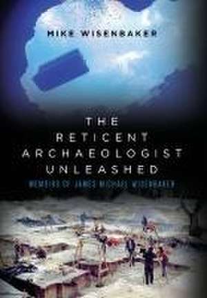 The Reticent Archaeologist Unleashed de Mike Wisenbaker