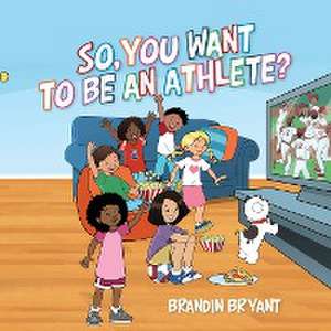 So, You Want to be an Athlete? de Brandin Bryant