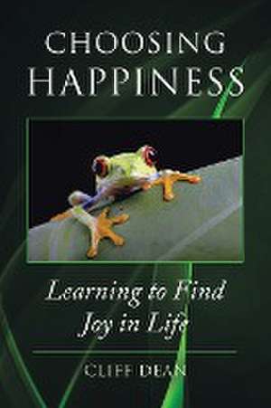 Choosing Happiness: Learning to Find Joy in Life de Cliff Dean