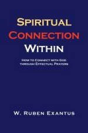 Spiritual Connection Within: How to Connect with God through Effectual Prayers de W. Ruben Exantus