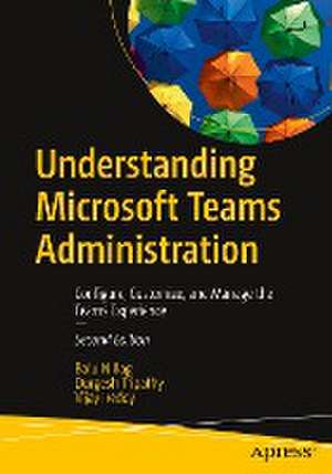 Understanding Microsoft Teams Administration: Configure, Customize, and Manage the Teams Experience de Balu N Ilag