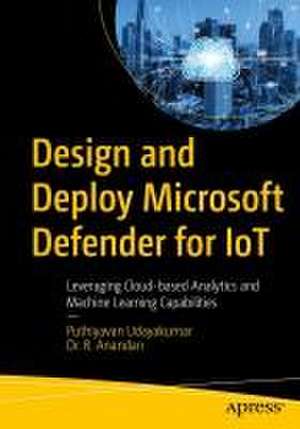 Design and Deploy Microsoft Defender for IoT: Leveraging Cloud-based Analytics and Machine Learning Capabilities de Puthiyavan Udayakumar