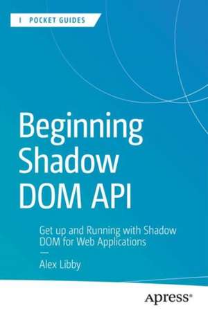 Beginning Shadow DOM API: Get Up and Running with Shadow DOM for Web Applications de Alex Libby