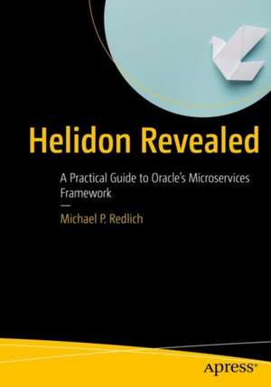 Helidon Revealed: A Practical Guide to Oracle’s Microservices Framework de Michael Redlich