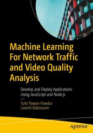 Machine Learning For Network Traffic and Video Quality Analysis: Develop and Deploy Applications Using JavaScript and Node.js de Tulsi Pawan Fowdur