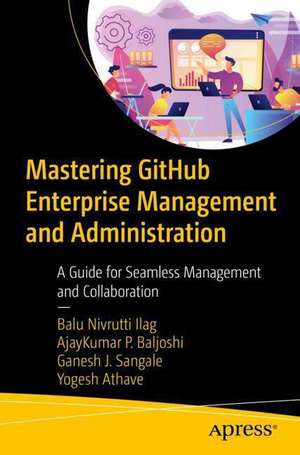 Mastering GitHub Enterprise Management and Administration: A Guide for Seamless Management and Collaboration de Balu Nivrutti Ilag