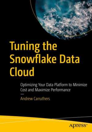 Tuning the Snowflake Data Cloud: Optimizing Your Data Platform to Minimize Cost and Maximize Performance de Andrew Carruthers