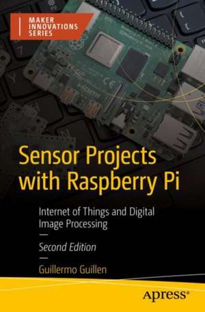 Sensor Projects with Raspberry Pi: Internet of Things and Digital Image Processing de Guillermo Guillen