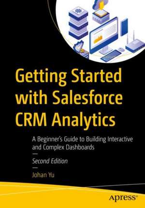 Getting Started with Salesforce CRM Analytics: A Beginner’s Guide to Building Interactive and Complex Dashboards de Johan Yu