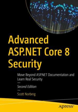 Advanced ASP.NET Core 8 Security: Move Beyond ASP.NET Documentation and Learn Real Security de Scott Norberg