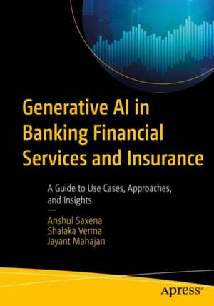 Generative AI in Banking Financial Services and Insurance: A Guide to Use Cases, Approaches, and Insights de Anshul Saxena