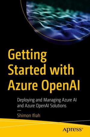 Getting Started With Azure OpenAI: Deploying and Managing Azure AI and Azure OpenAI Solutions de Shimon Ifrah