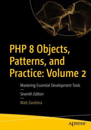 PHP 8 Objects, Patterns, and Practice: Volume 2: Mastering Essential Development Tools de Matt Zandstra