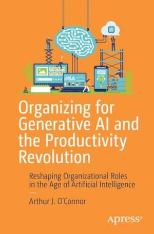 Organizing for Generative AI and the Productivity Revolution de Arthur J. O¿Connor