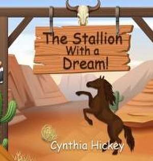 The Stallion With a Dream de Cynthia Hickey