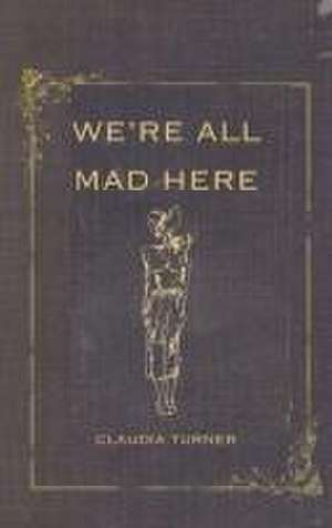 We're All Mad Here de Claudia Turner