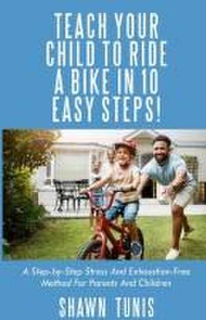 TEACH YOUR CHILD TO RIDE A BIKE IN TEN EASY STEPS! de Shawn Tunis