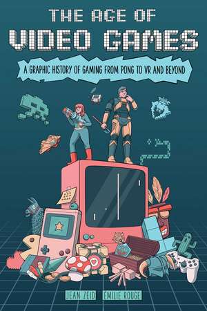 The Age of Video Games: A Graphic History of Gaming from Pong to VR and Beyond de Jean Zeid