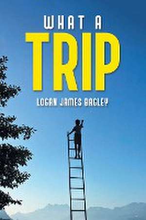 WHAT A TRIP de Logan James Bagley