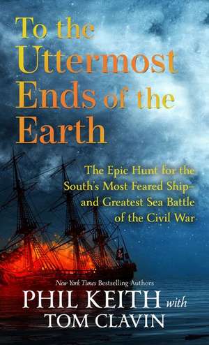 To the Uttermost Ends of the Earth: The Epic Hunt for the South's Most Feared Ship--And Greatest Sea Battle of the Civil War de Phil Keith