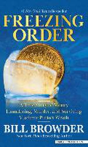 Freezing Order: A True Story of Money Laundering, Murder, and Surviving Vladimir Putin's Wrath de Bill Browder