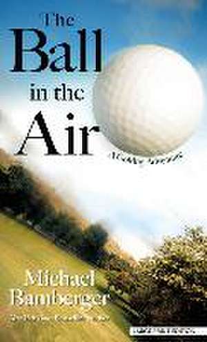 The Ball in the Air: A Golfing Adventure de Michael Bamberger