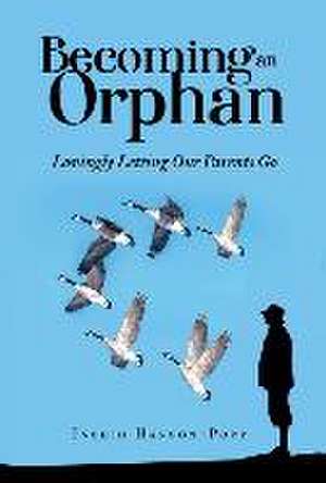 Becoming an Orphan: Lovingly Letting Our Parents Go de Ingrid Hanson-Popp