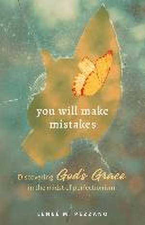 You Will Make Mistakes: Discovering God's Grace in the Midst of Perfectionism de Leneé Pezzano