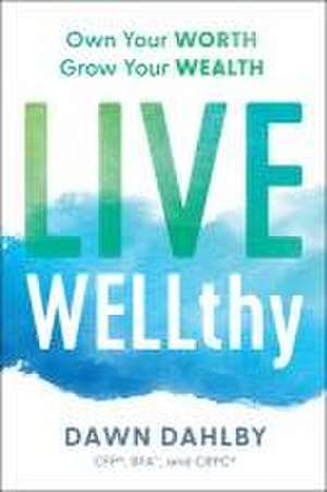 Live Wellthy: Own Your Worth, Grow Your Wealth de Dawn Dahlby