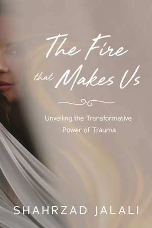 The Fire That Makes Us de Shahrzad Jalali