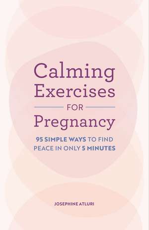 Calming Exercises for Pregnancy: 95 Simple Ways to Find Peace in Only 5 Minutes de Josephine Atluri