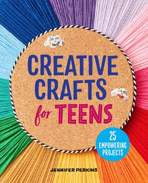 Creative Crafts for Teens: 25 Empowering Projects de Jennifer Perkins