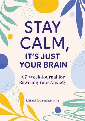 Stay Calm, It's Just Your Brain: A 7-Week Journal for Rewiring Your Anxiety de Richard Gallagher