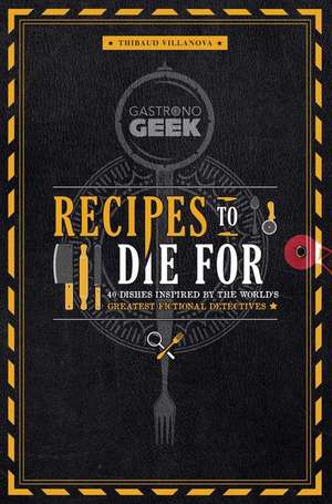 Gastronogeek: Recipes to Die For de Thibaud Villonova