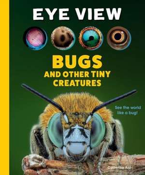 Eye View: Bugs and Other Tiny Creatures de Catherine Ard