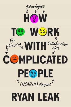 How to Work with Complicated People: Strategies for Effective Collaboration with (Nearly) Anyone de Ryan Leak