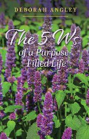 The 5 Ws of a Purpose-Filled Life de Deborah Angley