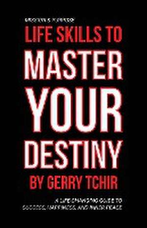 Life Skills to Master Your Destiny de Gerry Tchir