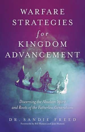 Warfare Strategies for Kingdom Advancement: Discerning the Absalom Spirit and Roots of the Fatherless Generations de Sandie Freed