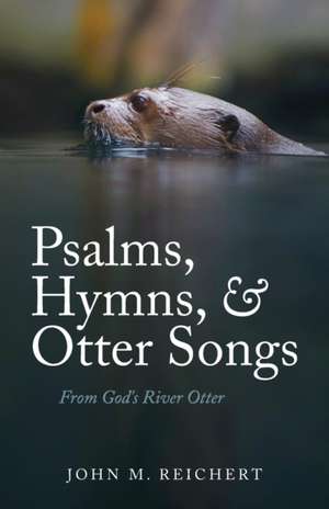 Psalms, Hymns, & Otter Songs de John M. Reichert